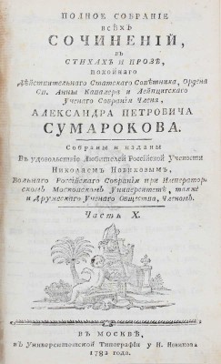Сумароков А.П. Полное собрание всех сочинений. В стихах и прозе, покойнаго действительнаго статскаго советника, ордена св. Анны кавалера и Лейпцигскаго ученаго собрания члена, Александра Петровича Сумарокова. Собраны и изданы в удовольствие любителей российской учености Николаем Новиковым... [В 10 ч.]. Ч. 1—10. М.: Университетская тип. у Н. Новикова, 1781—1787.